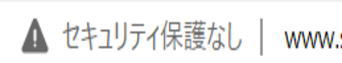 アドレスの前にでる「セキュリティ保護なし」の文字